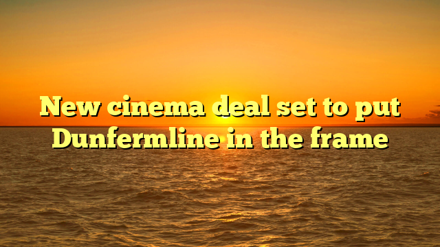 New cinema deal set to put Dunfermline in the frame  
